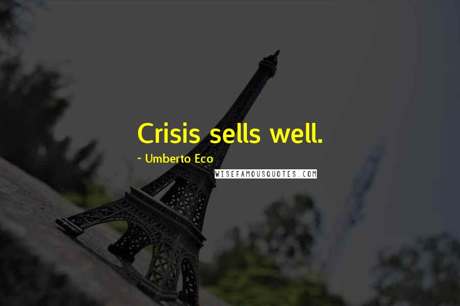 Umberto Eco Quotes: Crisis sells well.