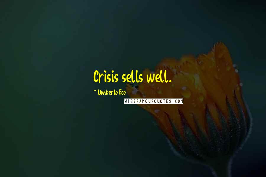 Umberto Eco Quotes: Crisis sells well.
