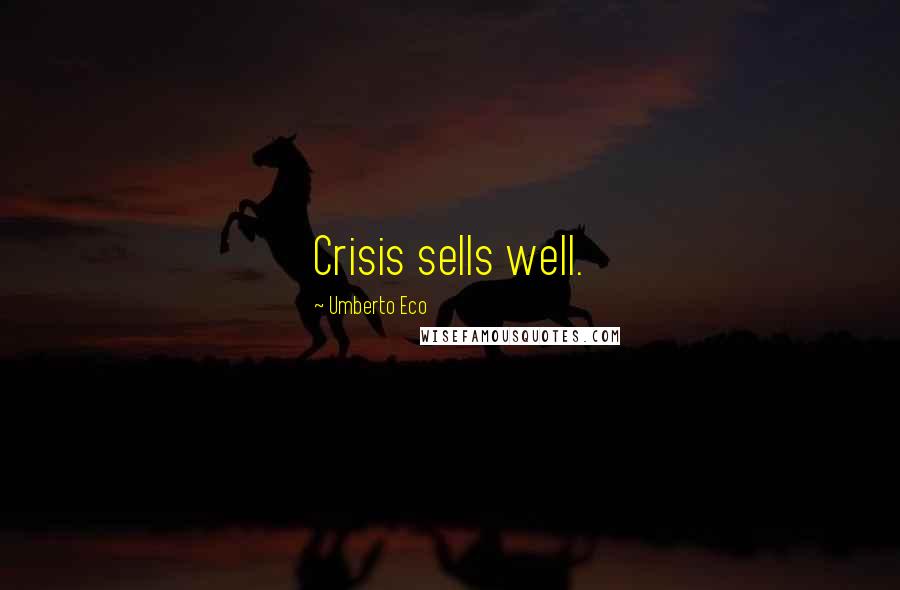 Umberto Eco Quotes: Crisis sells well.