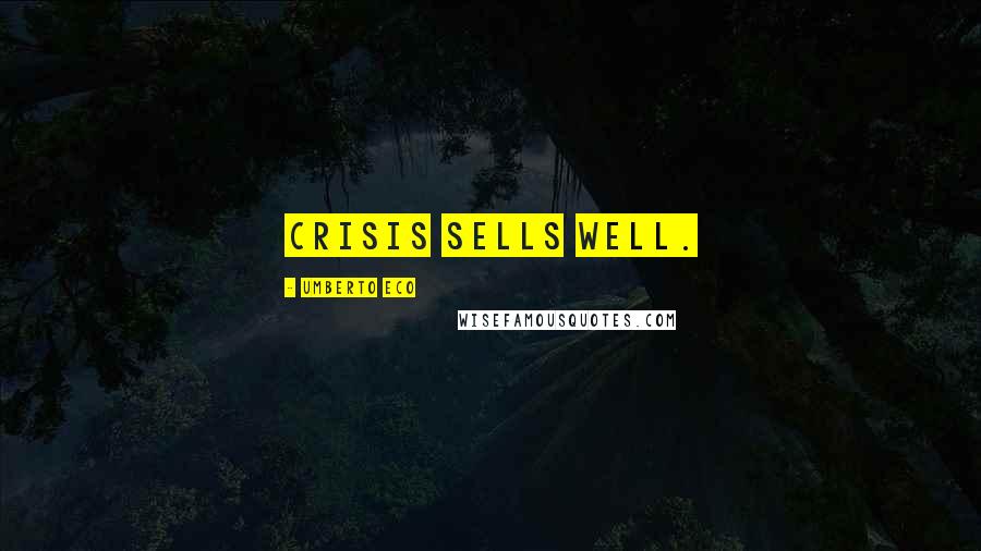 Umberto Eco Quotes: Crisis sells well.