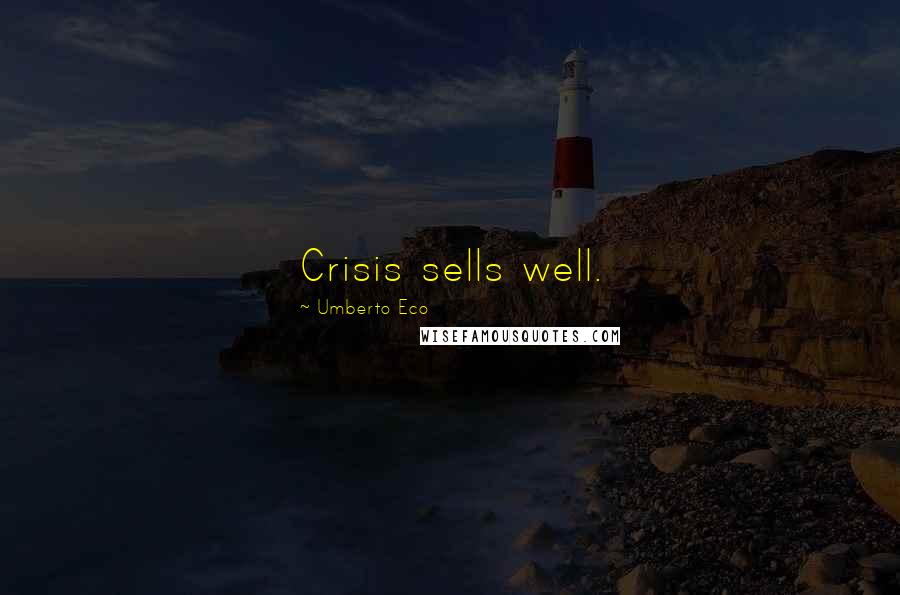 Umberto Eco Quotes: Crisis sells well.