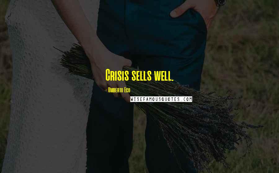 Umberto Eco Quotes: Crisis sells well.