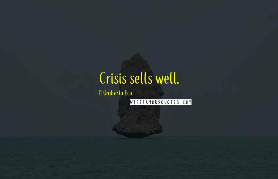 Umberto Eco Quotes: Crisis sells well.