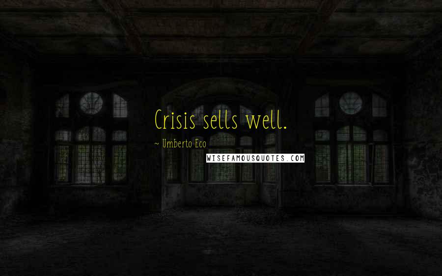 Umberto Eco Quotes: Crisis sells well.