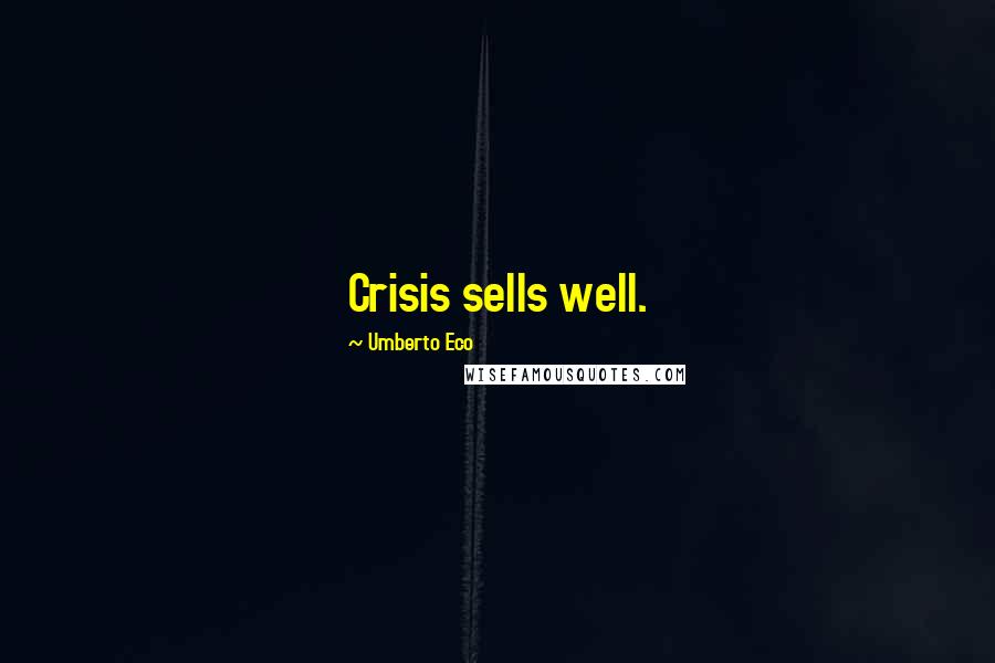Umberto Eco Quotes: Crisis sells well.