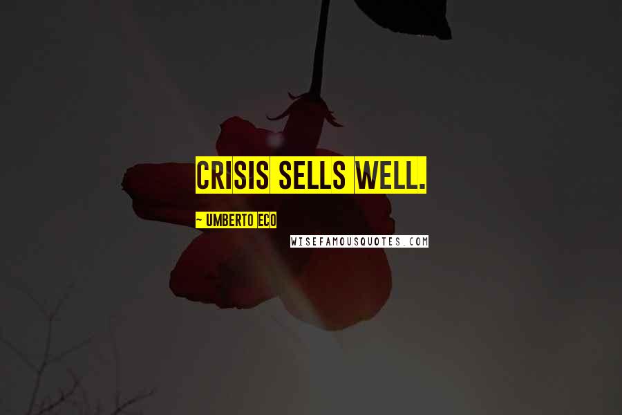 Umberto Eco Quotes: Crisis sells well.
