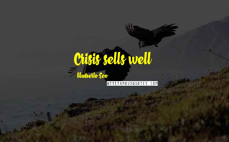 Umberto Eco Quotes: Crisis sells well.