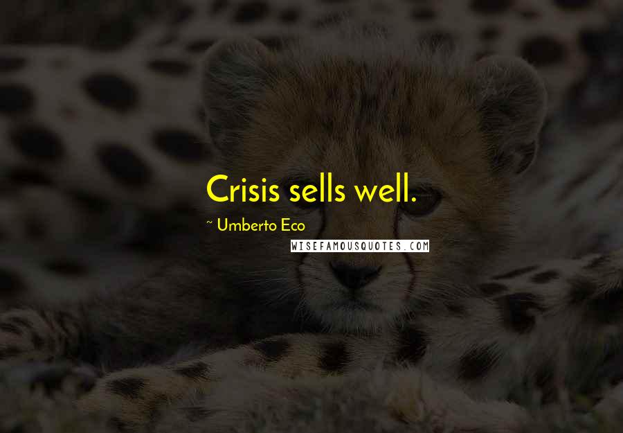 Umberto Eco Quotes: Crisis sells well.