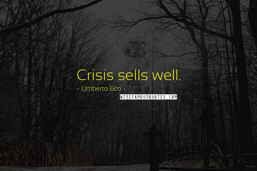Umberto Eco Quotes: Crisis sells well.