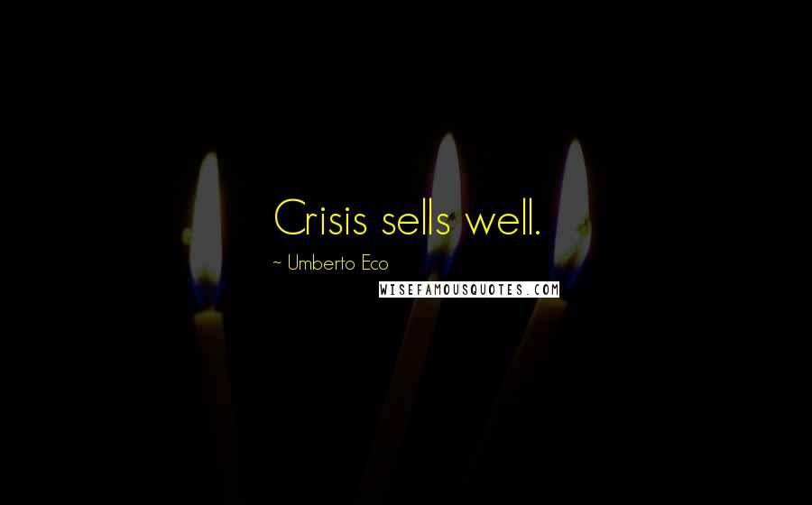 Umberto Eco Quotes: Crisis sells well.