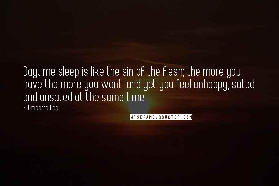 Umberto Eco Quotes: Daytime sleep is like the sin of the flesh; the more you have the more you want, and yet you feel unhappy, sated and unsated at the same time.