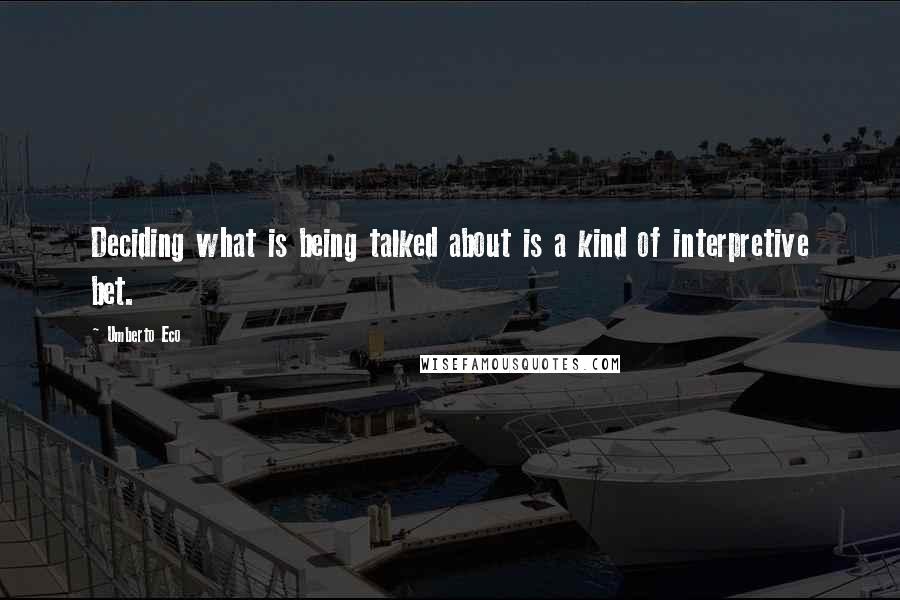 Umberto Eco Quotes: Deciding what is being talked about is a kind of interpretive bet.