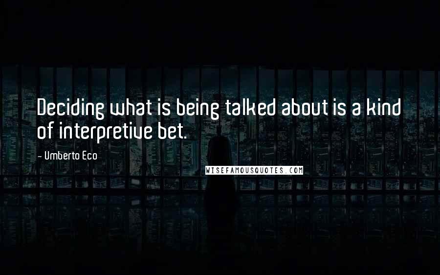 Umberto Eco Quotes: Deciding what is being talked about is a kind of interpretive bet.