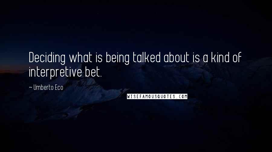 Umberto Eco Quotes: Deciding what is being talked about is a kind of interpretive bet.