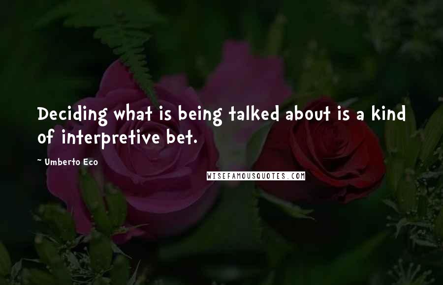 Umberto Eco Quotes: Deciding what is being talked about is a kind of interpretive bet.