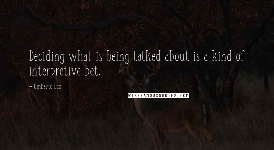 Umberto Eco Quotes: Deciding what is being talked about is a kind of interpretive bet.