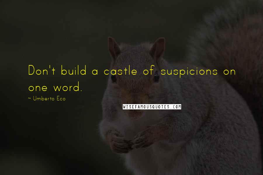 Umberto Eco Quotes: Don't build a castle of suspicions on one word.