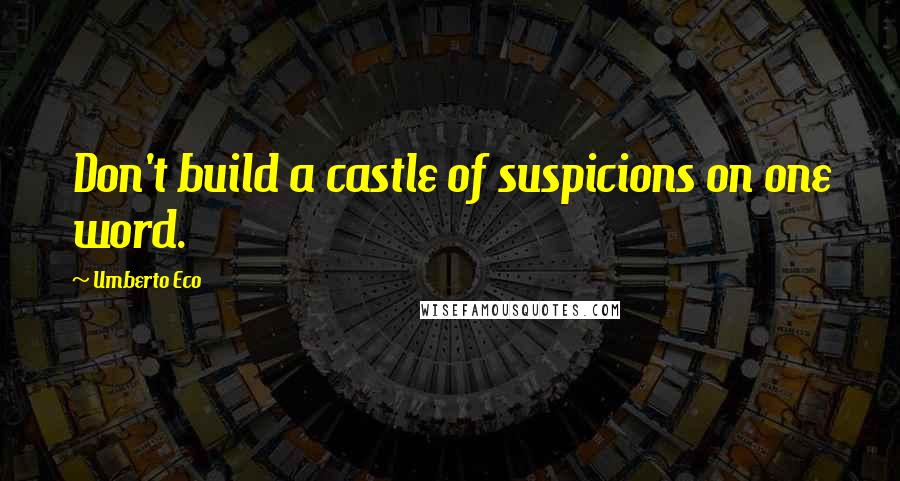 Umberto Eco Quotes: Don't build a castle of suspicions on one word.