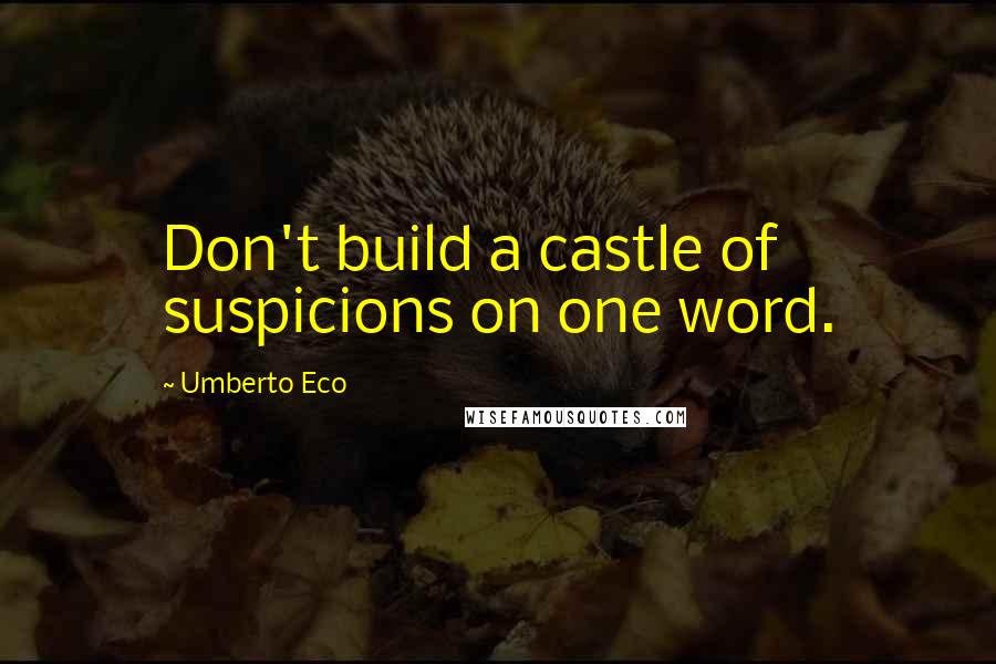 Umberto Eco Quotes: Don't build a castle of suspicions on one word.