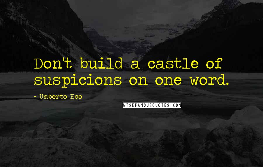 Umberto Eco Quotes: Don't build a castle of suspicions on one word.