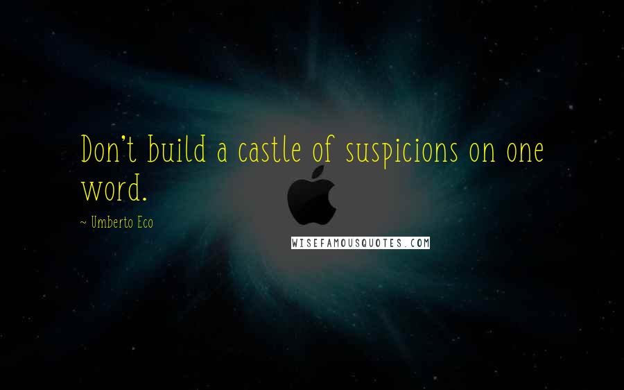 Umberto Eco Quotes: Don't build a castle of suspicions on one word.