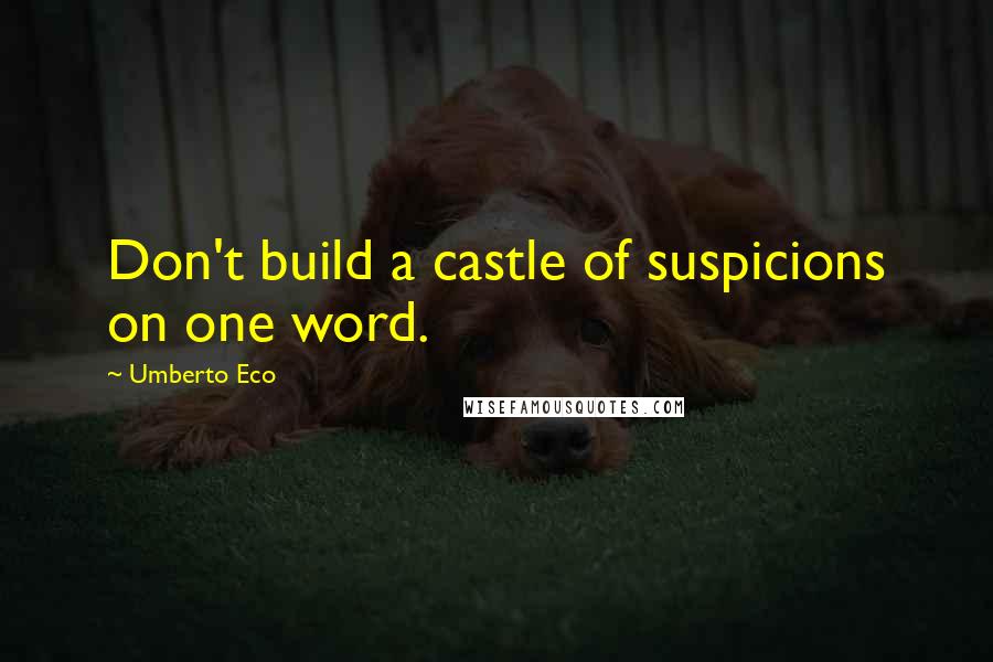 Umberto Eco Quotes: Don't build a castle of suspicions on one word.