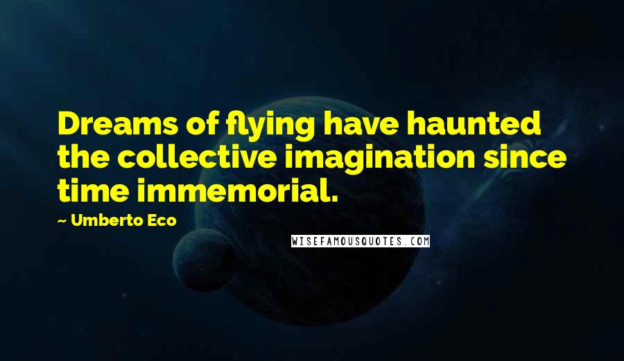 Umberto Eco Quotes: Dreams of flying have haunted the collective imagination since time immemorial.