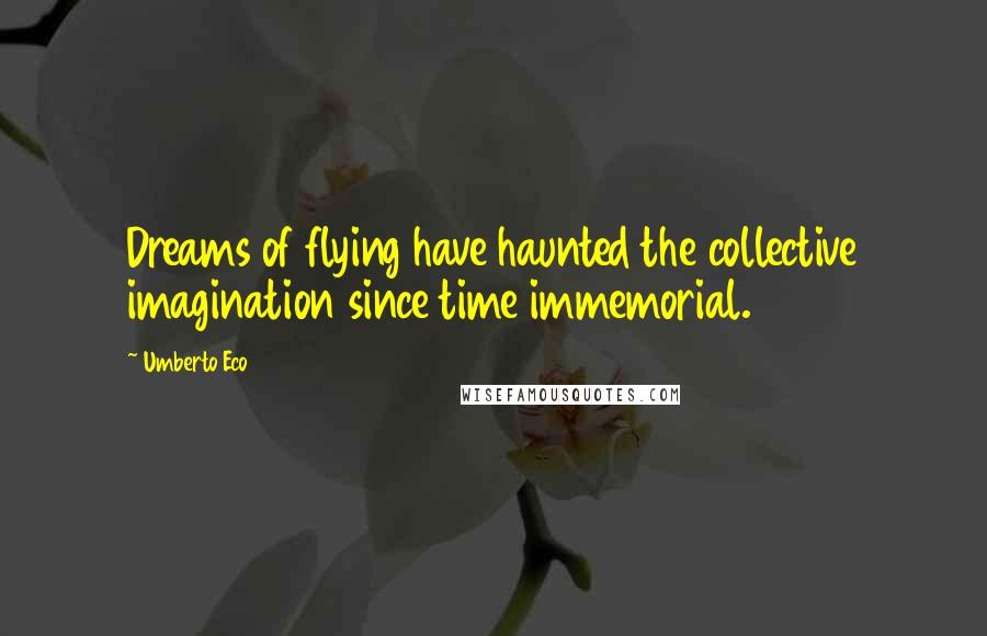 Umberto Eco Quotes: Dreams of flying have haunted the collective imagination since time immemorial.