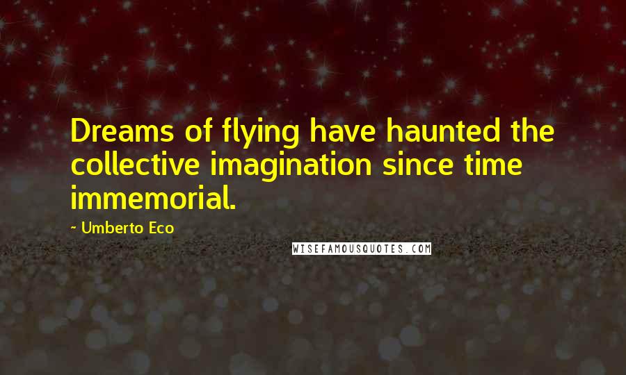 Umberto Eco Quotes: Dreams of flying have haunted the collective imagination since time immemorial.