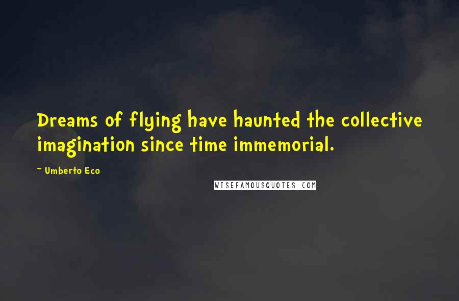 Umberto Eco Quotes: Dreams of flying have haunted the collective imagination since time immemorial.