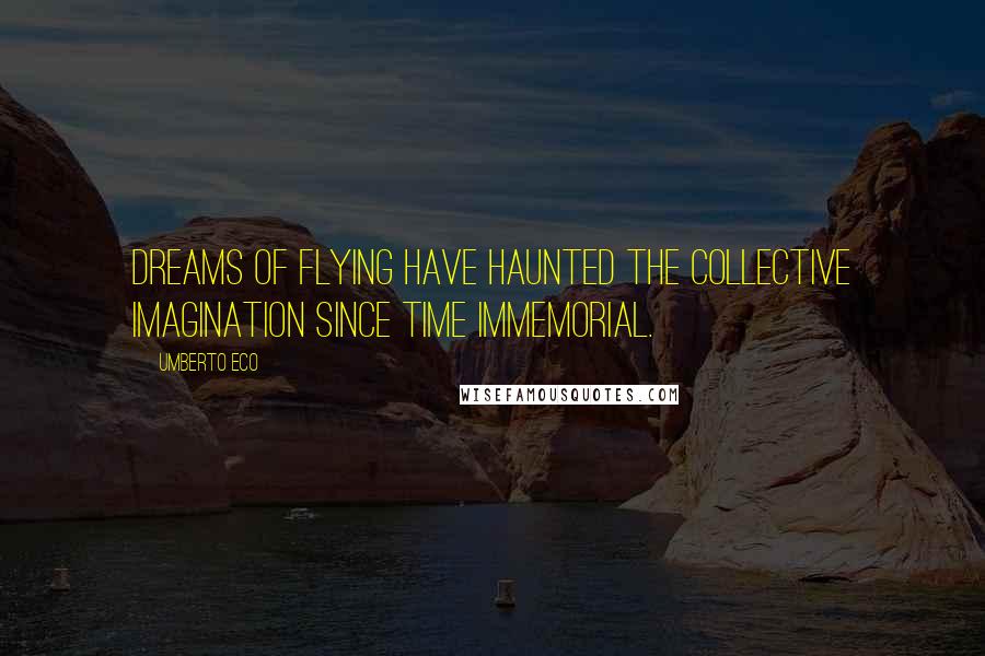 Umberto Eco Quotes: Dreams of flying have haunted the collective imagination since time immemorial.