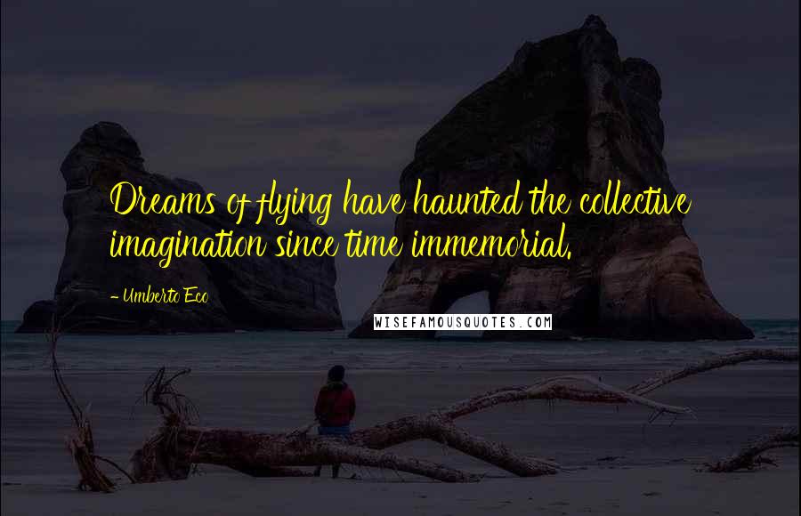 Umberto Eco Quotes: Dreams of flying have haunted the collective imagination since time immemorial.