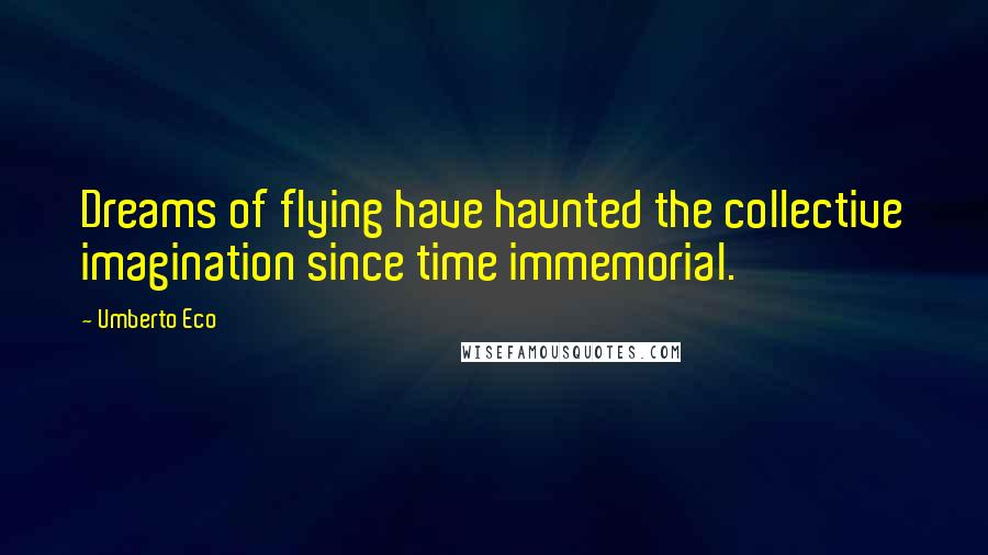Umberto Eco Quotes: Dreams of flying have haunted the collective imagination since time immemorial.
