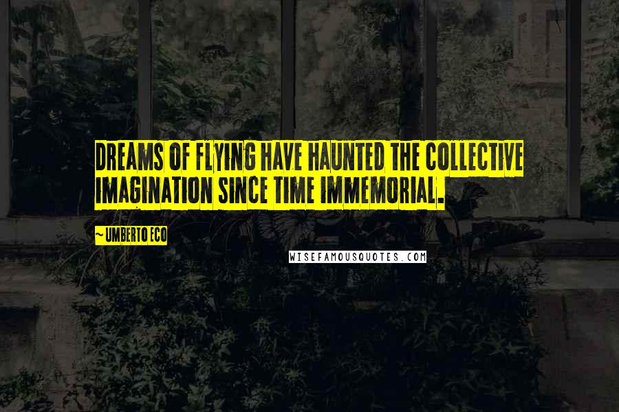 Umberto Eco Quotes: Dreams of flying have haunted the collective imagination since time immemorial.