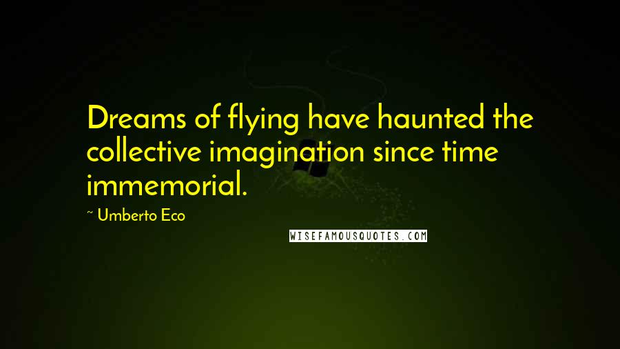 Umberto Eco Quotes: Dreams of flying have haunted the collective imagination since time immemorial.