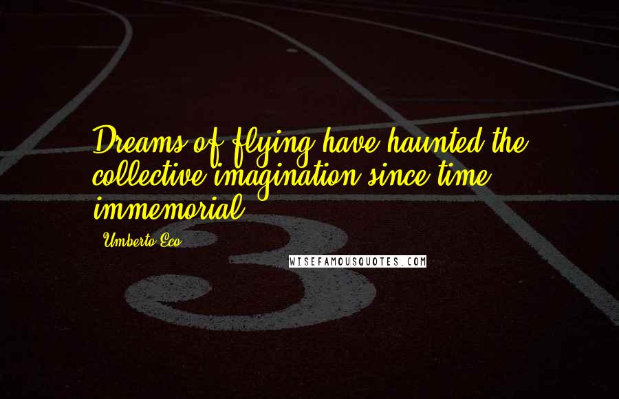 Umberto Eco Quotes: Dreams of flying have haunted the collective imagination since time immemorial.