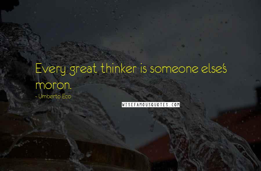 Umberto Eco Quotes: Every great thinker is someone else's moron.