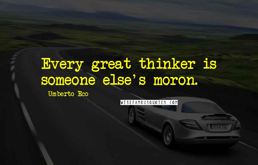 Umberto Eco Quotes: Every great thinker is someone else's moron.