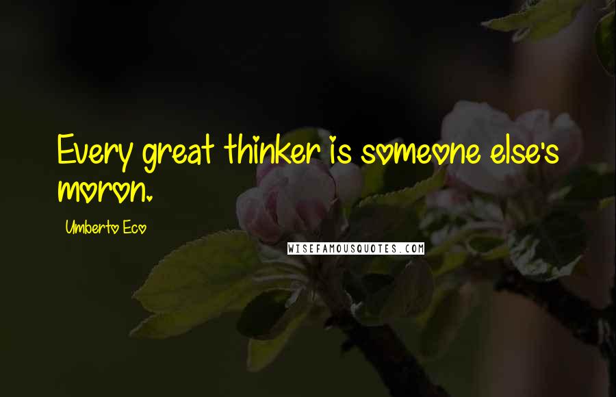 Umberto Eco Quotes: Every great thinker is someone else's moron.