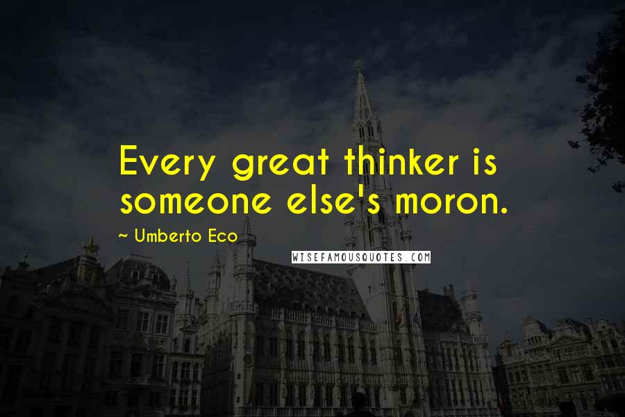 Umberto Eco Quotes: Every great thinker is someone else's moron.