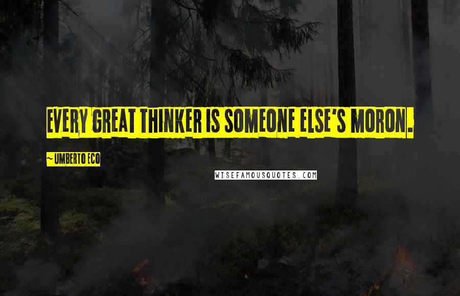 Umberto Eco Quotes: Every great thinker is someone else's moron.