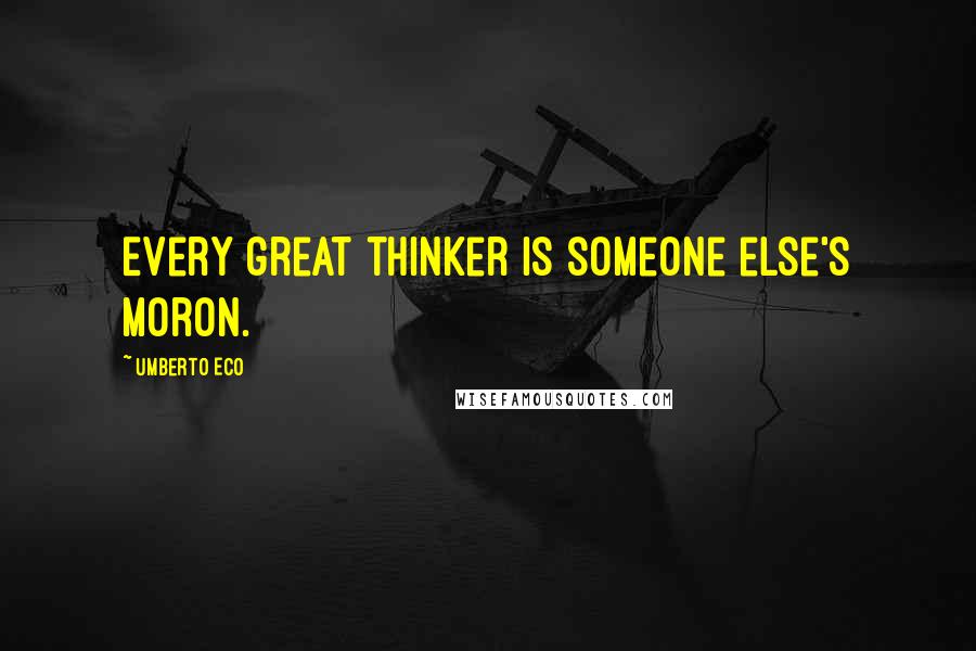 Umberto Eco Quotes: Every great thinker is someone else's moron.