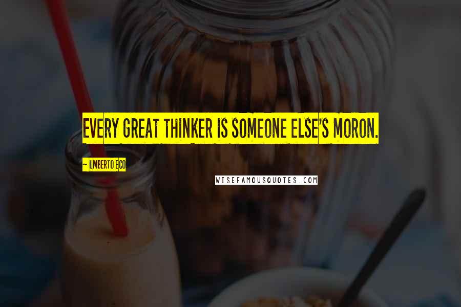 Umberto Eco Quotes: Every great thinker is someone else's moron.