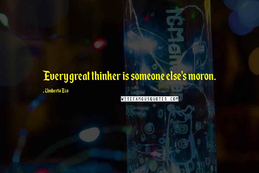 Umberto Eco Quotes: Every great thinker is someone else's moron.