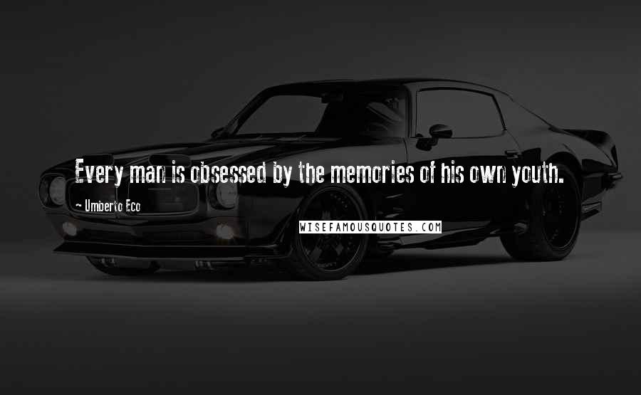 Umberto Eco Quotes: Every man is obsessed by the memories of his own youth.