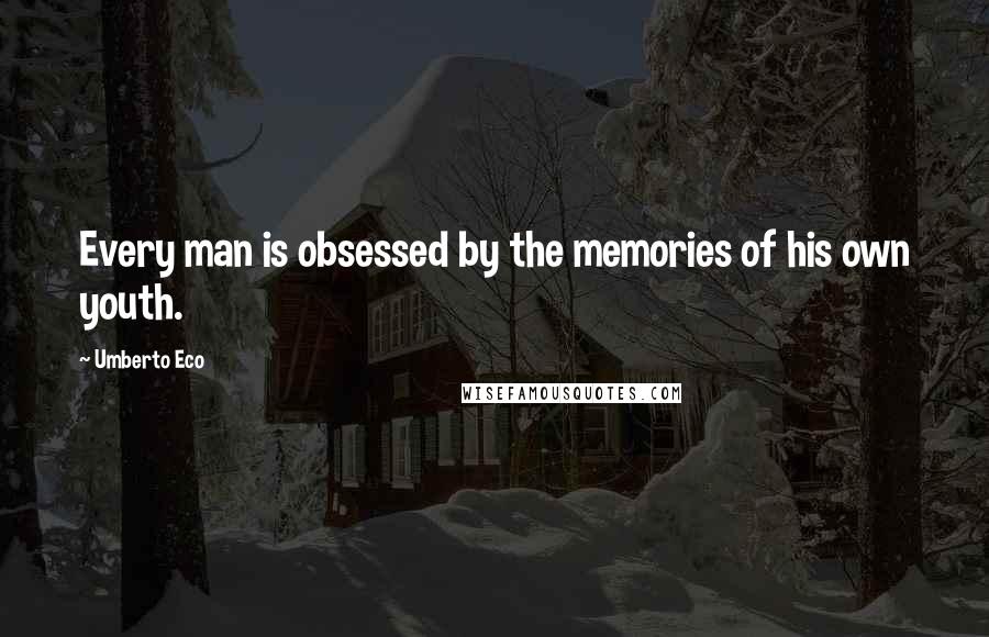 Umberto Eco Quotes: Every man is obsessed by the memories of his own youth.