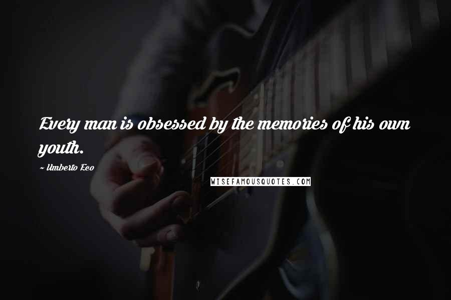 Umberto Eco Quotes: Every man is obsessed by the memories of his own youth.