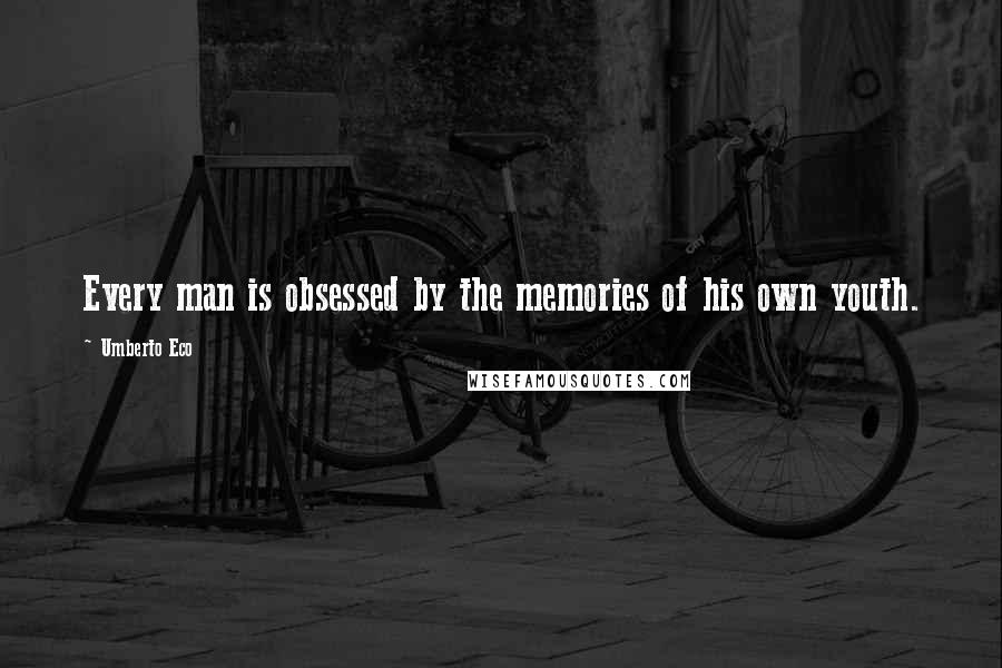 Umberto Eco Quotes: Every man is obsessed by the memories of his own youth.