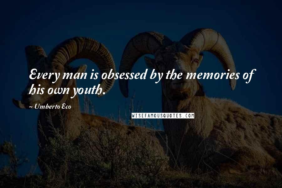 Umberto Eco Quotes: Every man is obsessed by the memories of his own youth.
