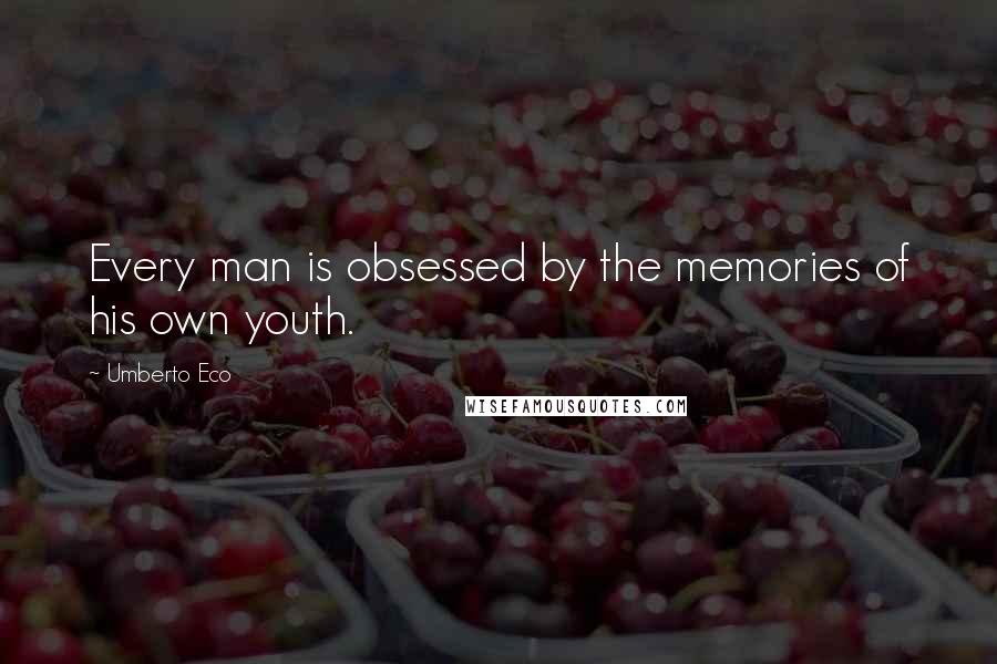 Umberto Eco Quotes: Every man is obsessed by the memories of his own youth.